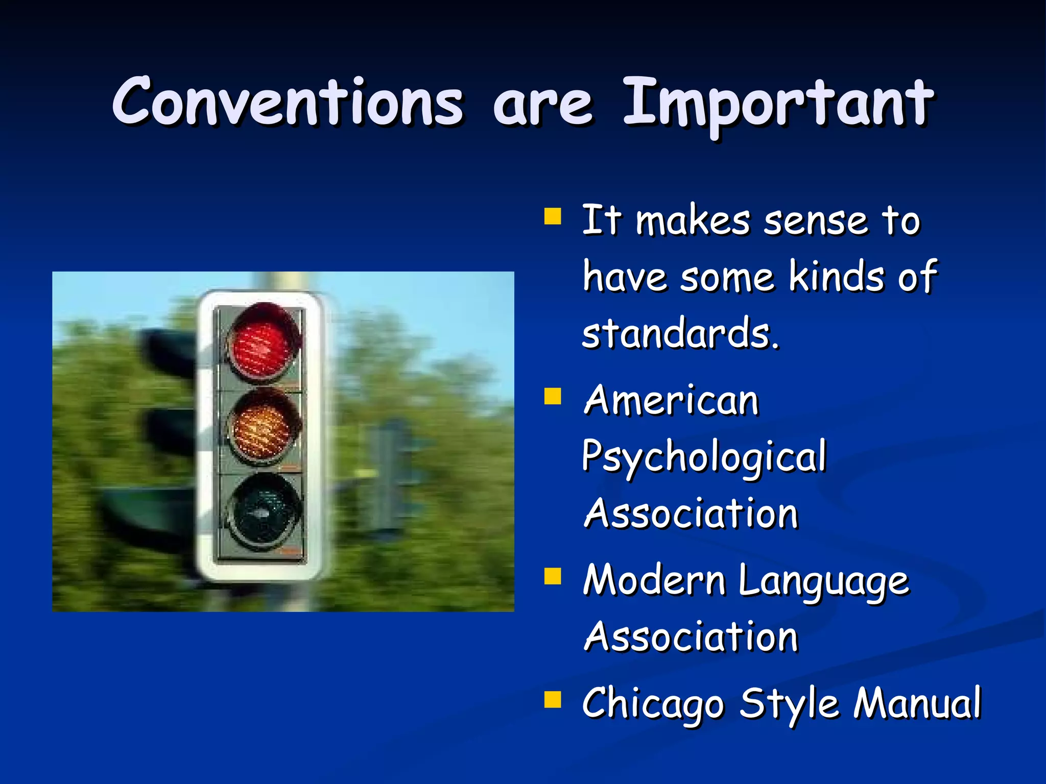 Conventions are Important It makes sense to have some kinds of standards. American Psychological Association Modern Language Association Chicago Style Manual 