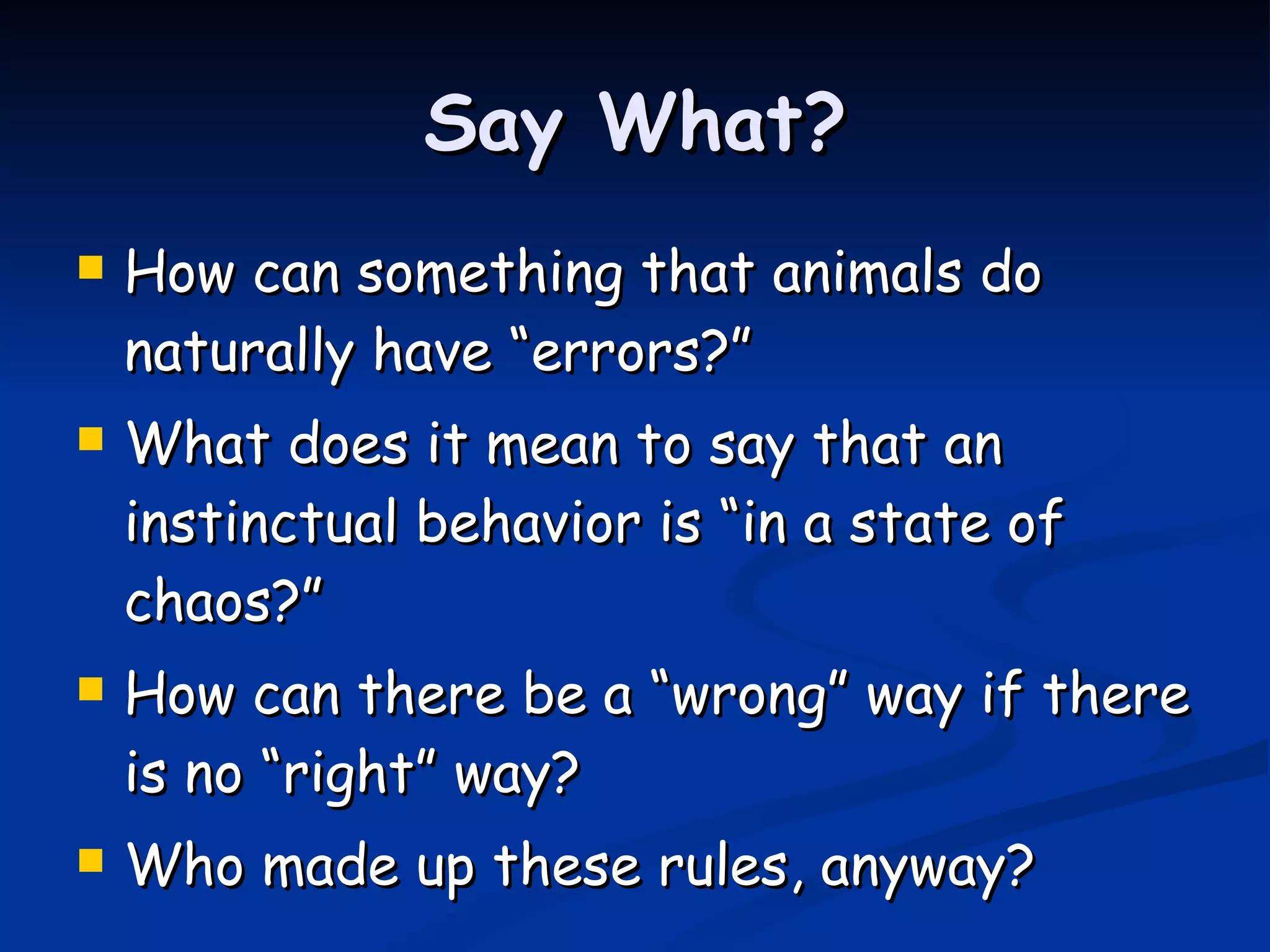 Say What? How can something that animals do naturally have “errors?” What does it mean to say that an instinctual behavior is “in a state of chaos?” How can there be a “wrong” way if there is no “right” way? Who made up these rules, anyway? 