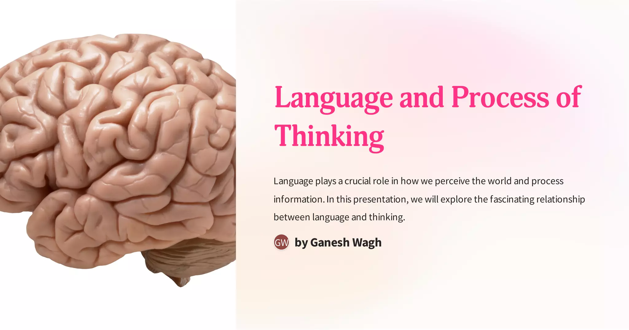Language and Process of
Thinking
Language plays acrucial role in how we perceive the world and process
information.In this presentation, we will explore the fascinating relationship
between language and thinking.
by Ganesh Wagh
GW
 
