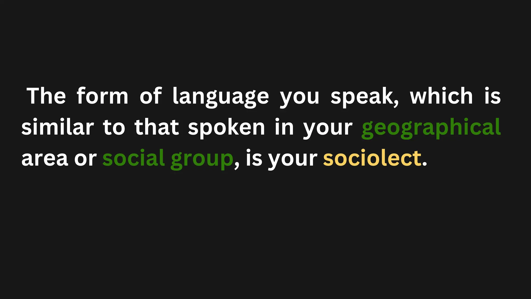 The form of language you speak, which is
similar to that spoken in your geographical
area or social group, is your sociolect.
 