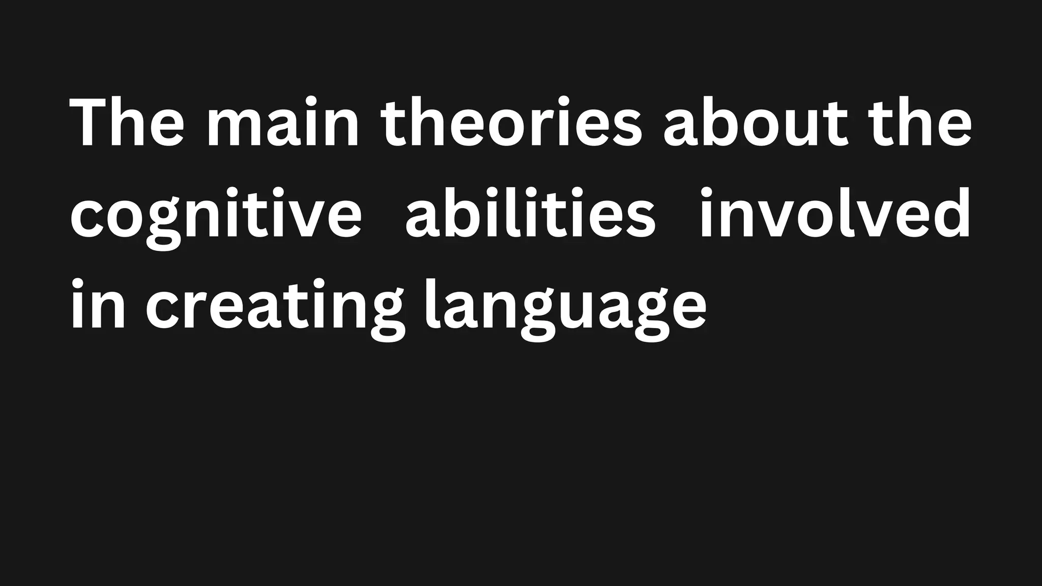 The main theories about the
cognitive abilities involved
in creating language
 