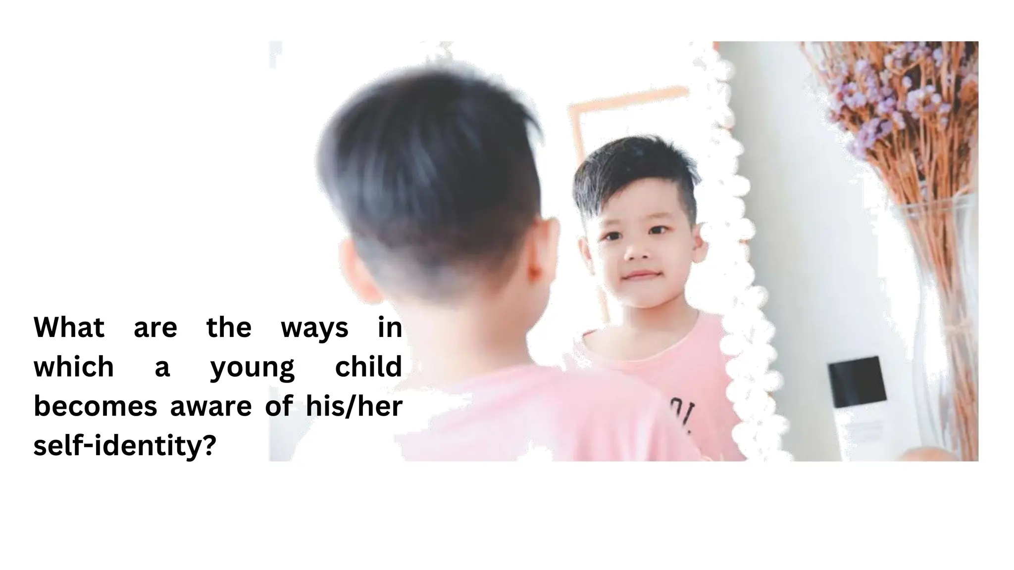 What are the ways in
which a young child
becomes aware of his/her
self-identity?
 