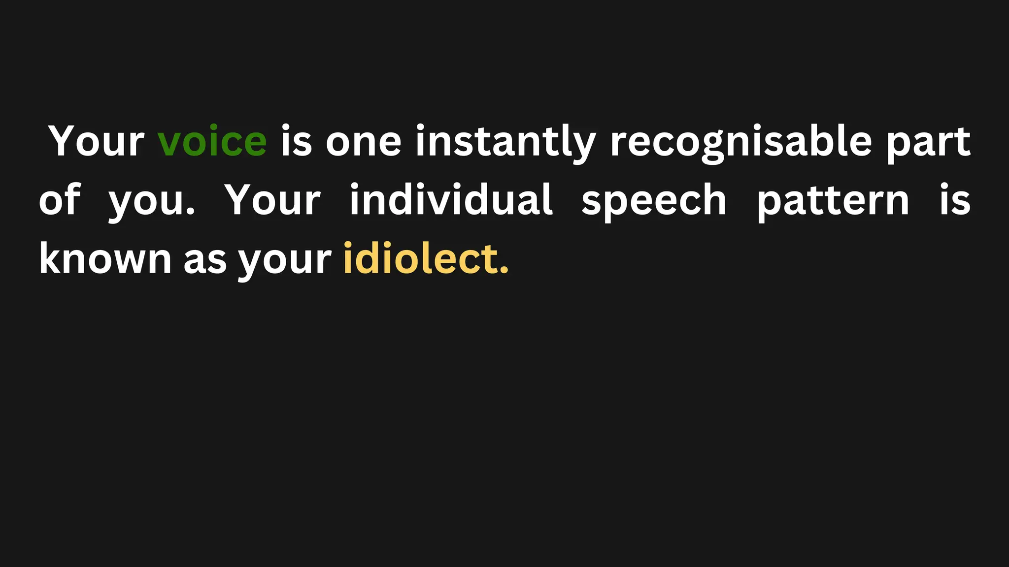 Your voice is one instantly recognisable part
of you. Your individual speech pattern is
known as your idiolect.
 