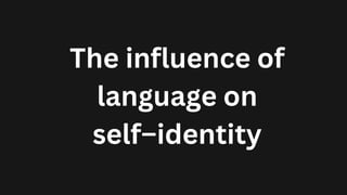 The influence of
language on
self–identity
 