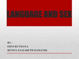 LANGUAGE AND SEX
BY :
ERNI RUTMANA
RENITA ELIZABETH DAMANIK
 