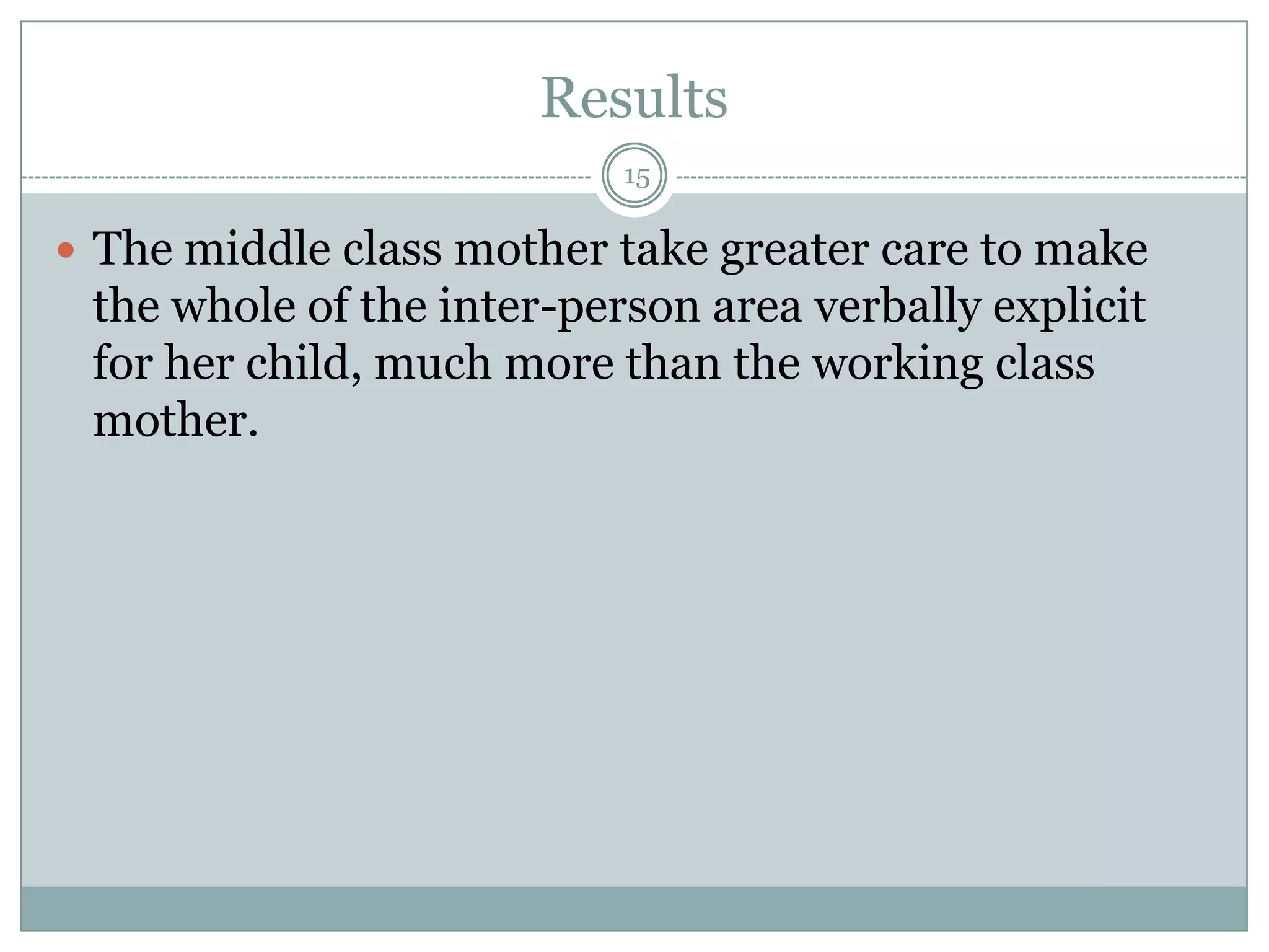 Results15The middle class mother take greater care to make the whole of the inter-person area verbally explicit for her child, much more than the working class mother.