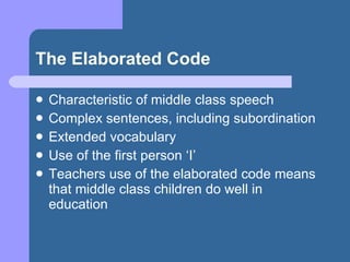 The Elaborated Code <ul><li>Characteristic of middle class speech </li></ul><ul><li>Complex sentences, including subordina...