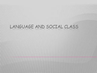 LANGUAGE AND SOCIAL CLASS
 