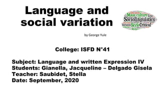 Language and
social variation
by George Yule
College: ISFD N°41
Subject: Language and written Expression IV
Students: Gianella, Jacqueline – Delgado Gisela
Teacher: Saubidet, Stella
Date: September, 2020
 
