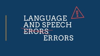 LANGUAGE
AND SPEECH
ERORS
ERRORS
 