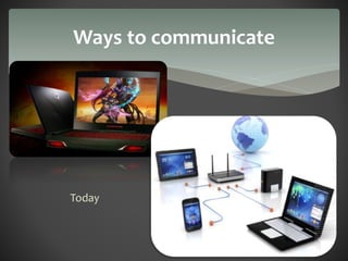 Ways to communicate 
Today 
 