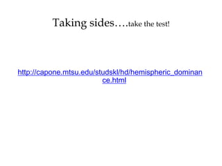 Taking sides….take the test!
http://capone.mtsu.edu/studskl/hd/hemispheric_dominan
ce.html
 