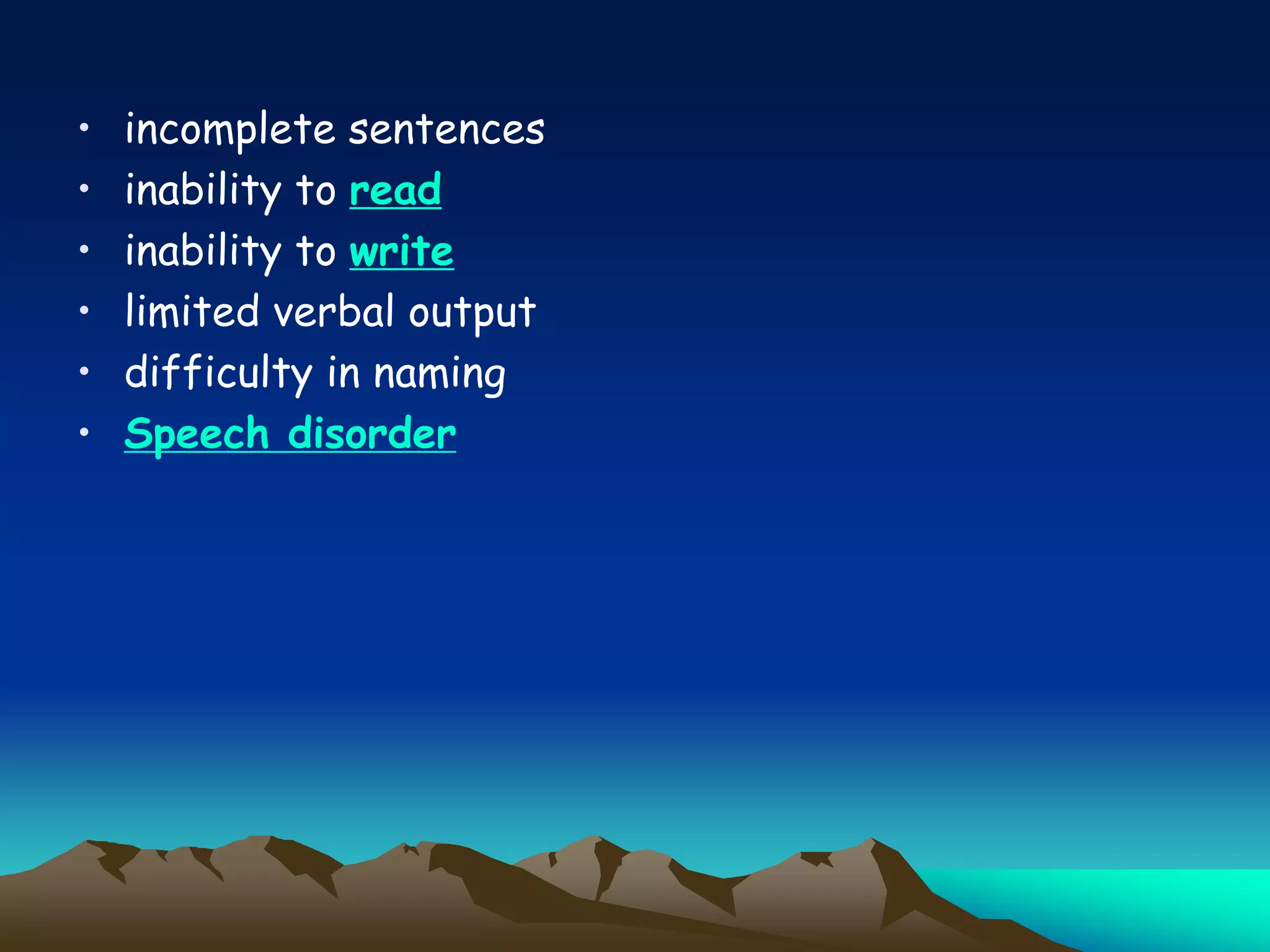 • incomplete sentences
• inability to read
• inability to write
• limited verbal output
• difficulty in naming
• Speech disorder
 