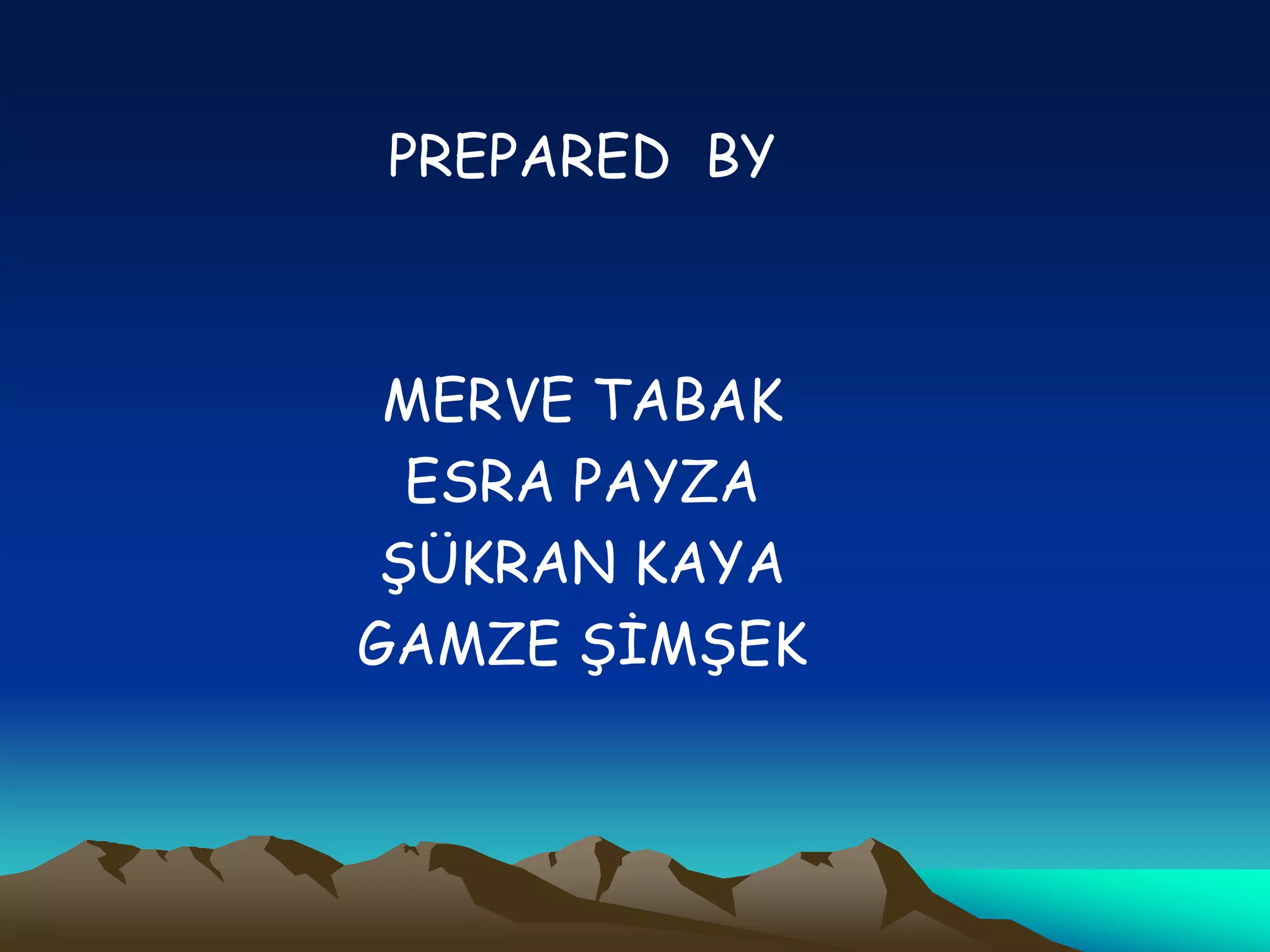 PREPARED BY
MERVE TABAK
ESRA PAYZA
ŞÜKRAN KAYA
GAMZE ŞİMŞEK
 