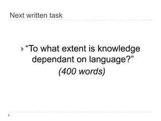 Next written task“To what extent is knowledge dependant on language?”(400 words)