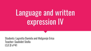 Language and written
expression IV
Students: Lagrotta Daniela and Melgarejo Erica
Teacher: Saubidet Stella
I.S.F.D nº41
 