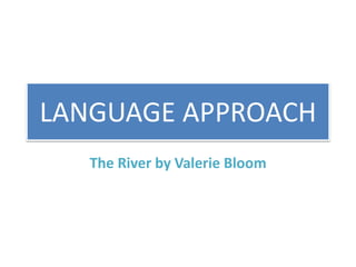 LANGUAGE APPROACH
The River by Valerie Bloom
 