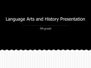 Language Arts and History Presentation
                5th grade
 