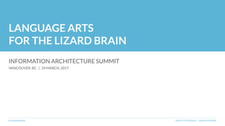 LANGUAGE ARTS
FOR THE LIZARD BRAIN
INFORMATION ARCHITECTURE SUMMIT
VANCOUVER, BC | 24 MARCH, 2017
#LIZARDBRAIN ANDY FITZGERALD | @ANDYBYWIRE
 