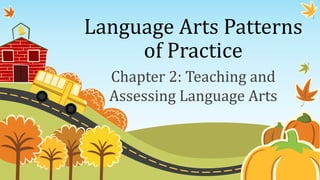 Language Arts Patterns
of Practice
Chapter 2: Teaching and
Assessing Language Arts

 