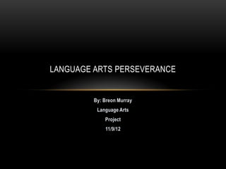 LANGUAGE ARTS PERSEVERANCE


         By: Breon Murray
          Language Arts
             Project
             11/9/12
 