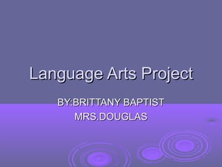 Language Arts Project
   BY:BRITTANY BAPTIST
      MRS.DOUGLAS
 
