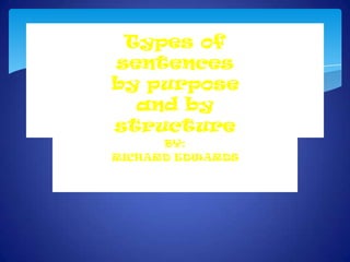 Types of
sentences
by purpose
and by
structure
BY:
RICHARD EDWARDS

 