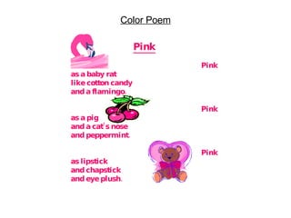 Pink Pink as a baby rat  like cotton candy and a flamingo. Pink as a pig and a cat’s nose and peppermint. Pink as lipstick and chapstick and eye plush. Color Poem 