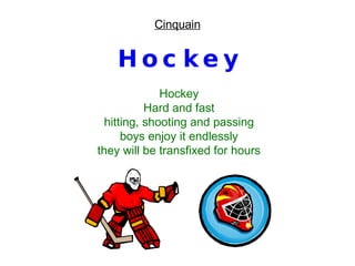 Hockey Hockey Hard and fast hitting, shooting and passing boys enjoy it endlessly they will be transfixed for hours Cinquain 