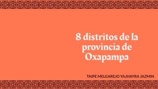 8 distritos de la
provincia de
Oxapampa
TAIPE MELGAREJO YAJHAYRA JAZMIN
 