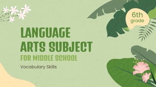 Vocabulary Skills
LANGUAGE
ARTS SUBJECT
FOR MIDDLE SCHOOL
 