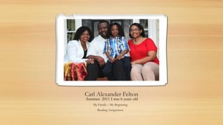 Carl Alexander Felton
My Family – My Beginning
Reading Assignment
Summer 2011 I was 6 years old
 