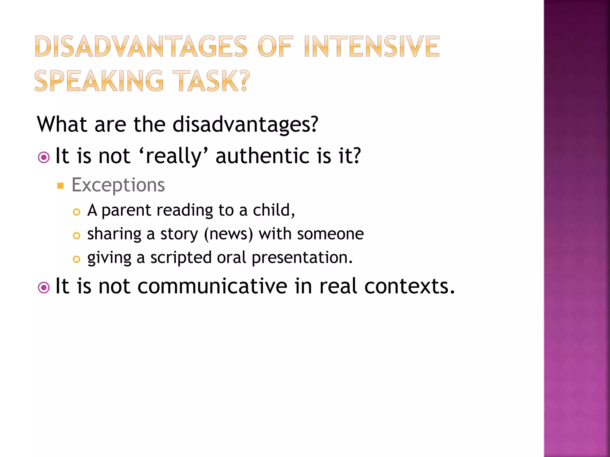 What are the disadvantages?
 It is not ‘really’ authentic is it?
 Exceptions
 A parent reading to a child,
 sharing a story (news) with someone
 giving a scripted oral presentation.
 It is not communicative in real contexts.
 