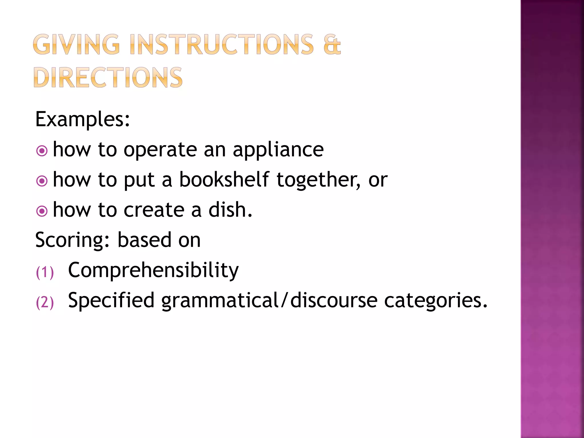 Examples:
 how to operate an appliance
 how to put a bookshelf together, or
 how to create a dish.
Scoring: based on
(1) Comprehensibility
(2) Specified grammatical/discourse categories.
 