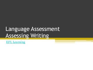 Language Assessment
Assessing Writing
EFL Learning
 
