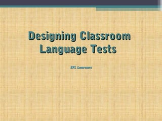 EEFL LearnersFL Learners
Designing ClassroomDesigning Classroom
Language TestsLanguage Tests
 