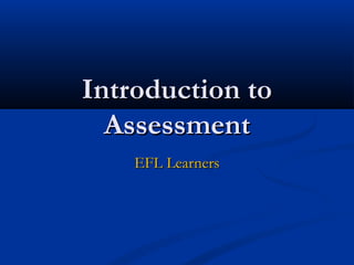 Introduction toIntroduction to
AssessmentAssessment
EFL LearnersEFL Learners
 