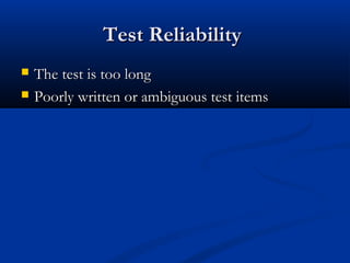 Test ReliabilityTest Reliability
 The test is too longThe test is too long
 Poorly written or ambiguous test itemsPoorly written or ambiguous test items
 