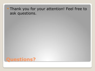 Questions?
 Thank you for your attention! Feel free to
ask questions.
 