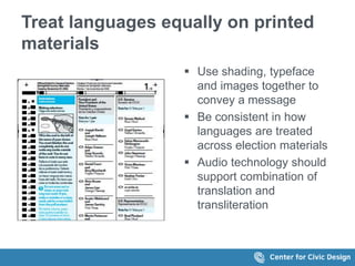 Treat languages equally on printed
materials
 Use shading, typeface
and images together to
convey a message
 Be consistent in how
languages are treated
across election materials
 Audio technology should
support combination of
translation and
transliteration
 