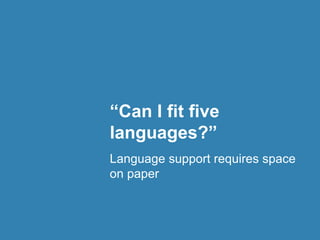 “Can I fit five
languages?”
Language support requires space
on paper
 