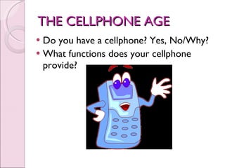 THE CELLPHONE AGE Do you have a cellphone? Yes, No/Why? What functions does your cellphone provide? 