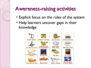 Awereness-raising activities Explicit focus on the rules of the system Help learners uncover gaps in their knowledge  
