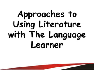 Approaches to
Using Literature
with The Language
Learner
 