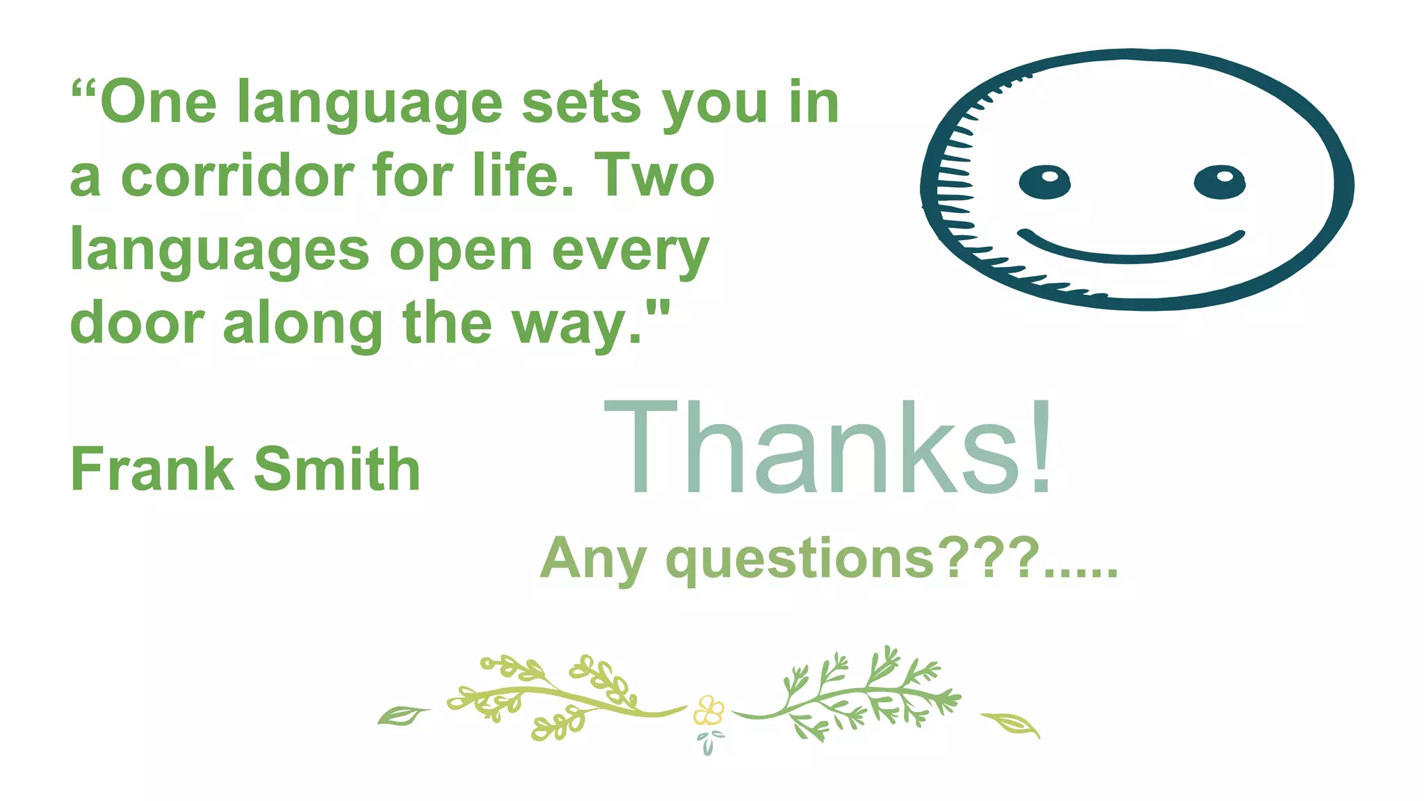 Thanks!
Any questions???.....
“One language sets you in
a corridor for life. Two
languages open every
door along the way."
Frank Smith
 