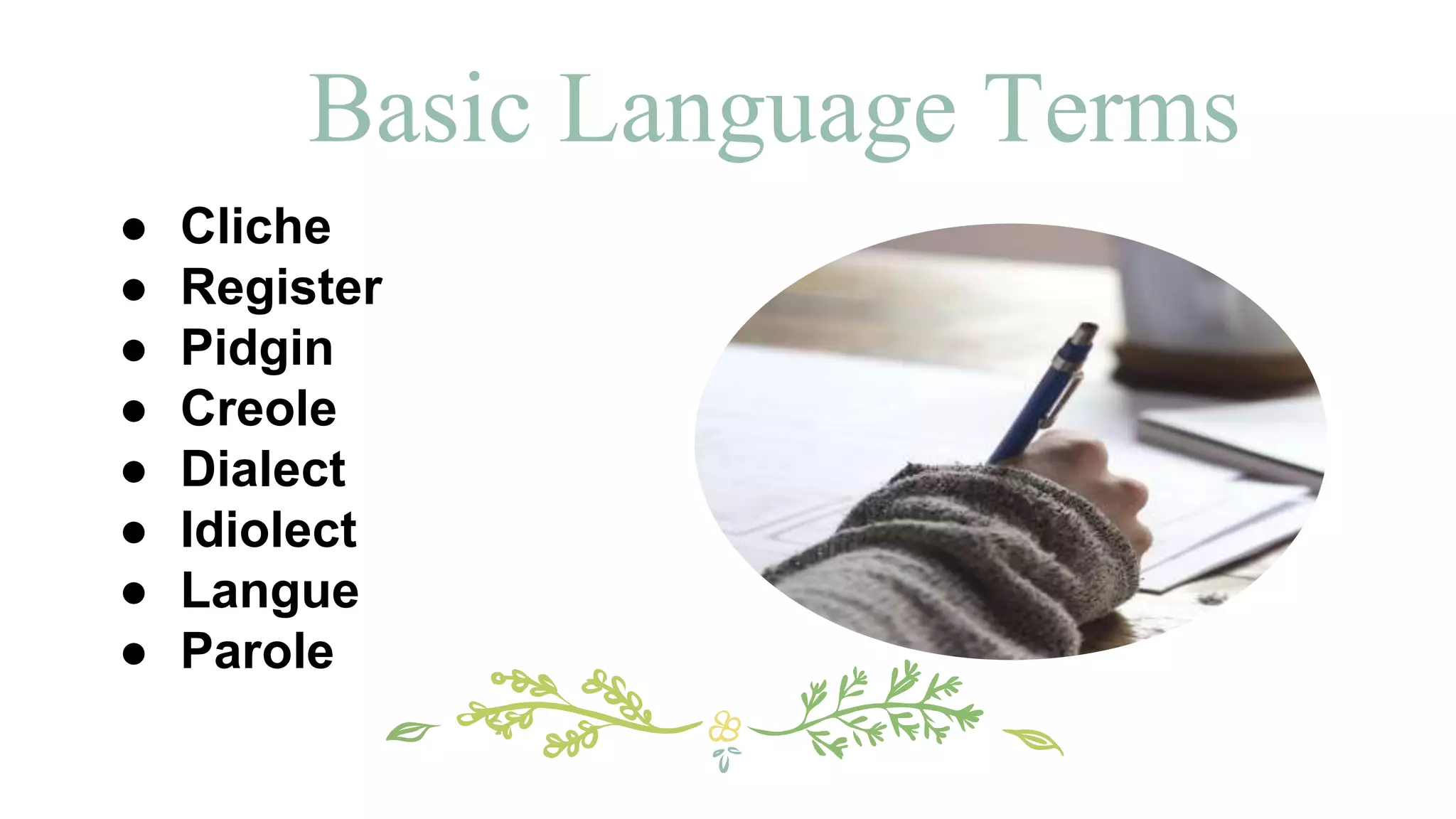 Basic Language Terms
● Cliche
● Register
● Pidgin
● Creole
● Dialect
● Idiolect
● Langue
● Parole
 