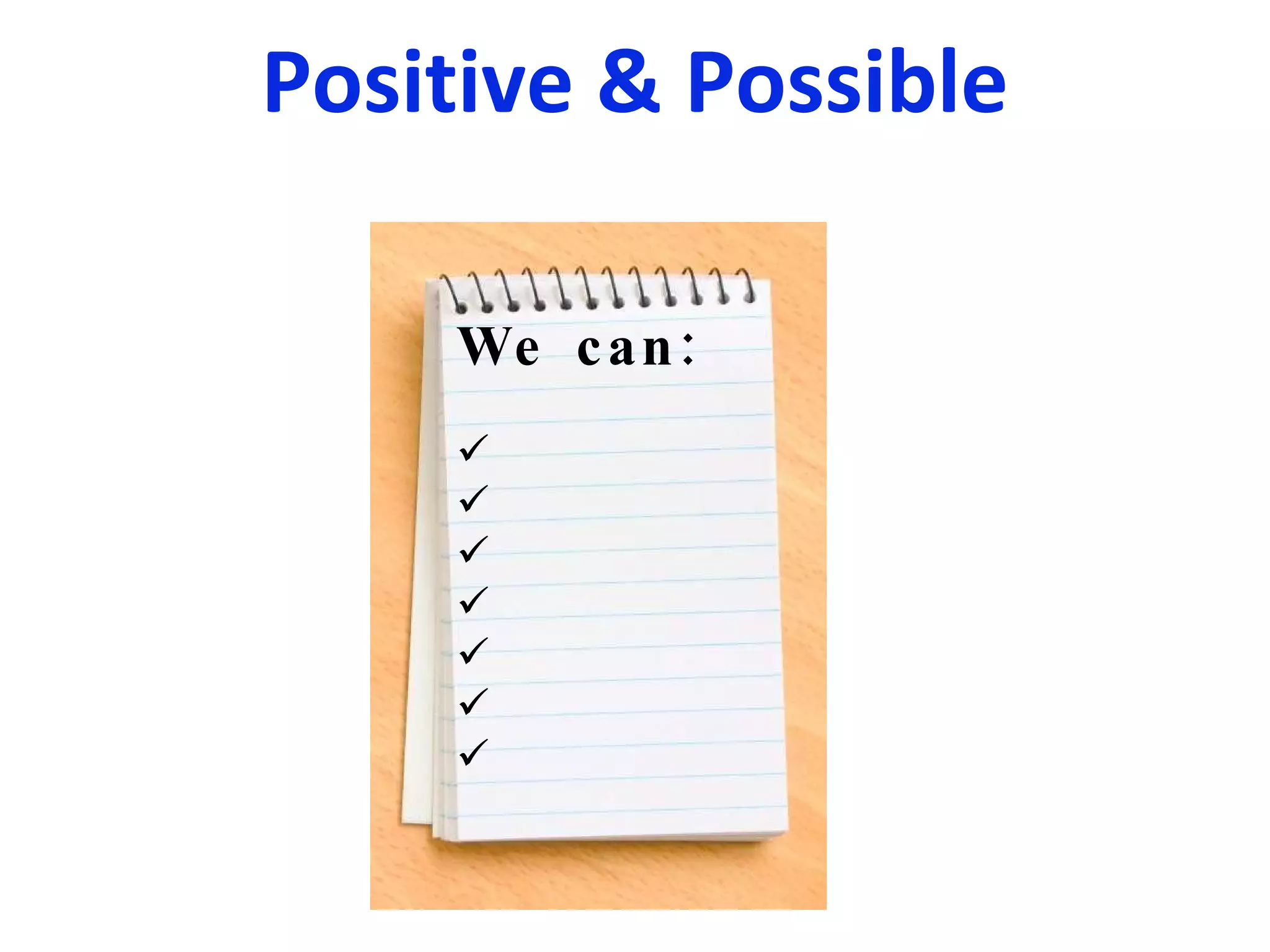 Positive & Possible We can: 