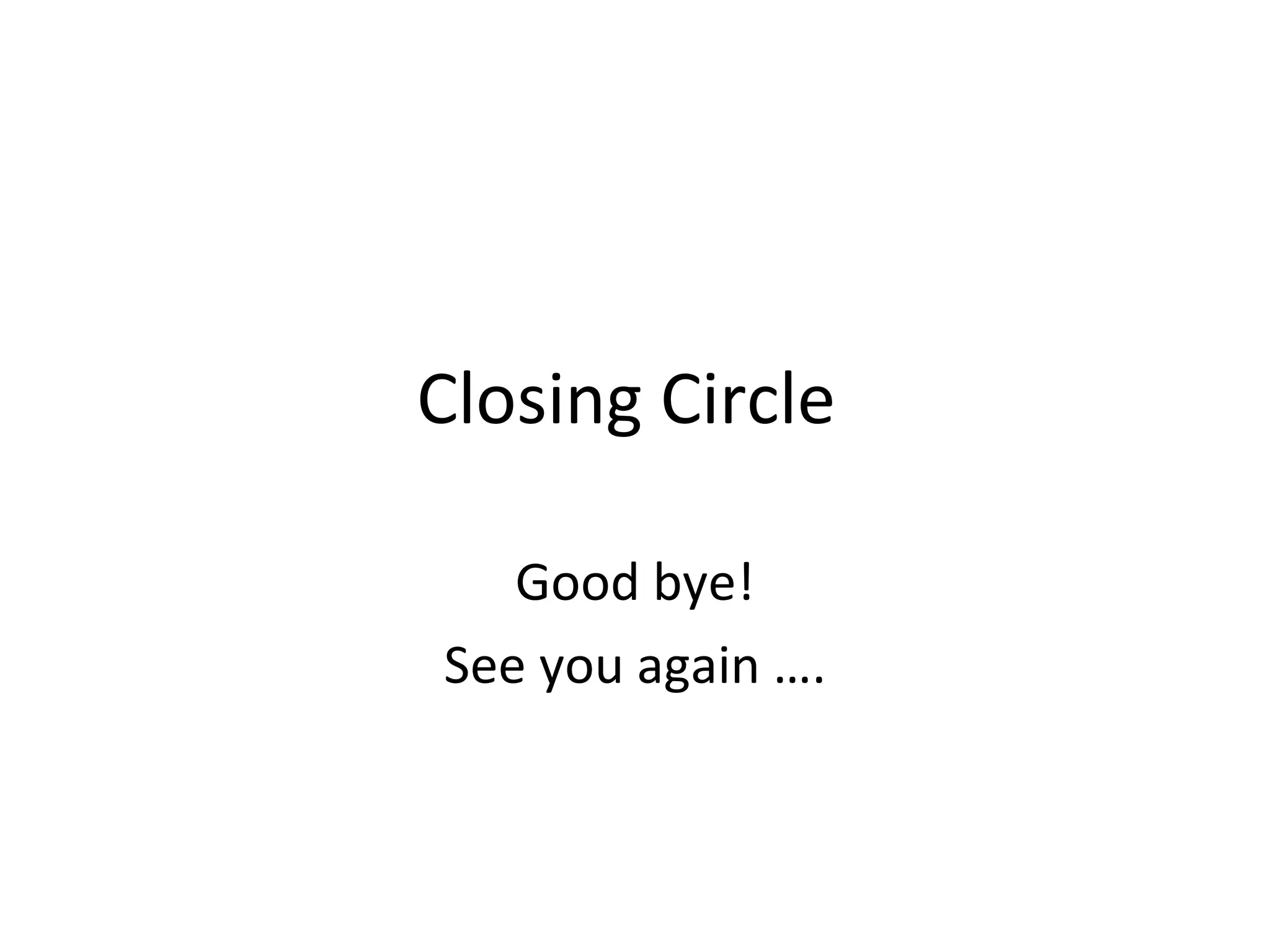 Closing Circle  Good bye! See you again …. 