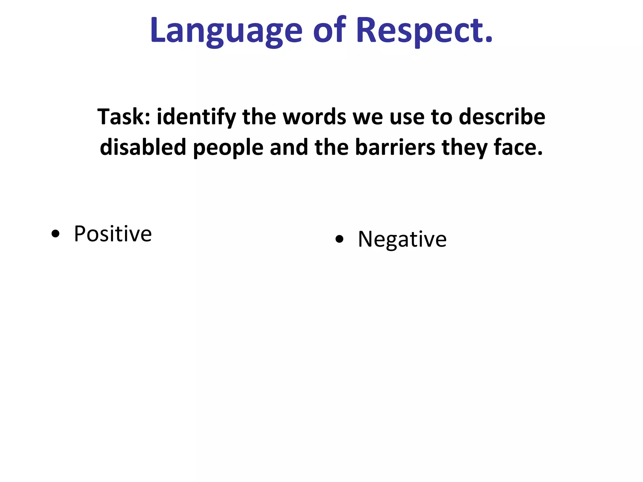 Language of Respect. Task: identify the words we use to describe disabled people and the barriers they face. Positive  Negative  