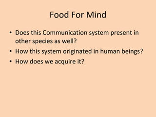 Food For Mind Does this Communication system present in other species as well? How this system originated in human beings? How does we acquire it? 